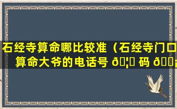 石经寺算命哪比较准（石经寺门口算命大爷的电话号 🦍 码 🐡 是多少）